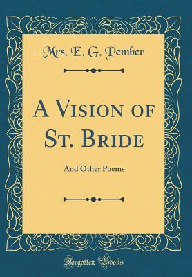 Full Download A Vision of St. Bride: And Other Poems (Classic Reprint) - Mrs E G Pember file in ePub