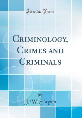 Full Download Criminology, Crimes and Criminals (Classic Reprint) - J W Slayton file in PDF
