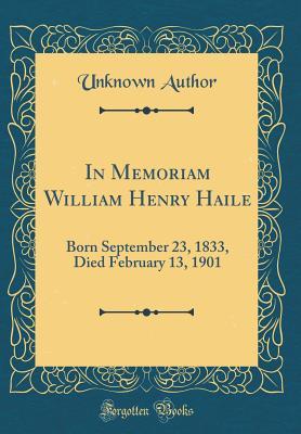 Read In Memoriam William Henry Haile: Born September 23, 1833, Died February 13, 1901 (Classic Reprint) - Unknown file in ePub