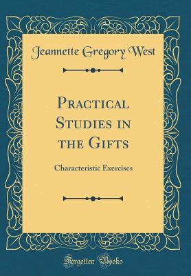 Read Online Practical Studies in the Gifts: Characteristic Exercises (Classic Reprint) - Jeannette Gregory West file in PDF