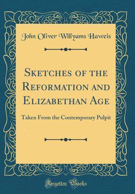 Download Sketches of the Reformation and Elizabethan Age: Taken from the Contemporary Pulpit (Classic Reprint) - John Oliver Willyams Haweis | PDF