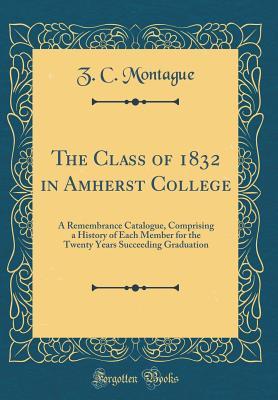 Read The Class of 1832 in Amherst College: A Remembrance Catalogue, Comprising a History of Each Member for the Twenty Years Succeeding Graduation (Classic Reprint) - Z.C. Montague | ePub