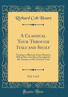 Download A Classical Tour Through Italy and Sicily, Vol. 1 of 2: Tending to Illustrate Some Districts, Which Have Not Been Described by Mr. Eustace, in His Classical Tour (Classic Reprint) - Richard Colt Hoare | ePub