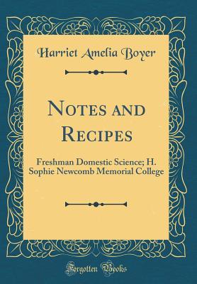 Read Online Notes and Recipes: Freshman Domestic Science; H. Sophie Newcomb Memorial College (Classic Reprint) - Harriet Amelia Boyer | ePub
