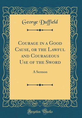 Download Courage in a Good Cause, or the Lawful and Courageous Use of the Sword: A Sermon (Classic Reprint) - George Duffield file in ePub