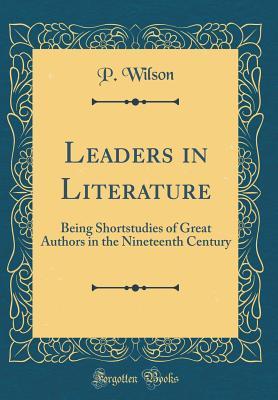 Read Leaders in Literature: Being Shortstudies of Great Authors in the Nineteenth Century (Classic Reprint) - P Wilson file in ePub