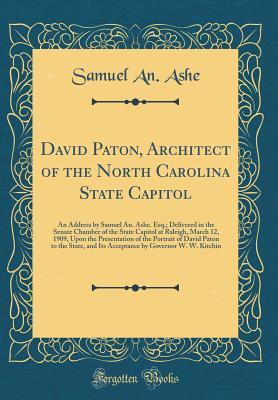 Download David Paton, Architect of the North Carolina State Capitol: An Address by Samuel An. Ashe. Esq.; Delivered in the Senate Chamber of the State Capitol at Raleigh, March 12, 1909, Upon the Presentation of the Portrait of David Paton to the State, and Its AC - Samuel an Ashe file in ePub