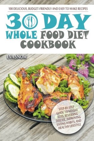 Read Online Whole Food 30-Day Diet Cookbook: 100 Delicious, Easy and Budget-Friendly Recipes - Eva Snow | PDF
