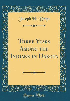 Download Three Years Among the Indians in Dakota (Classic Reprint) - Joseph H Drips file in PDF