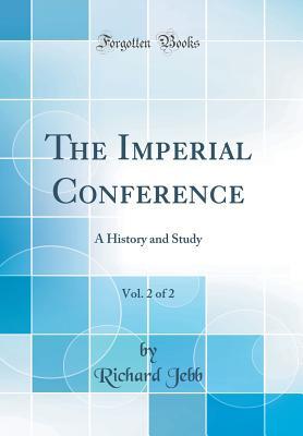 Read Online The Imperial Conference, Vol. 2 of 2: A History and Study (Classic Reprint) - Richard Jebb | ePub