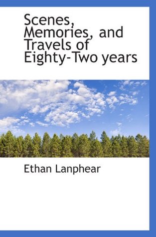 Read Online Scenes, Memories, and Travels of Eighty-Two years - Ethan Lanphear file in ePub
