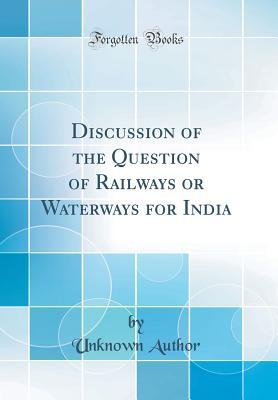 Download Discussion of the Question of Railways or Waterways for India (Classic Reprint) - Unknown | ePub