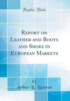 Download Report on Leather and Boots and Shoes in European Markets (Classic Reprint) - Arthur B Butman | ePub