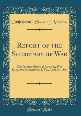 Read Online Report of the Secretary of War: Confederate States of America, War Department, Richmond, Va., April 23, 1864 (Classic Reprint) - Confederate States Of America | PDF