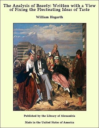 Read Online The Analysis of Beauty: Written with a View of Fixing the Fluctuating Ideas of Taste - William Hogarth | ePub