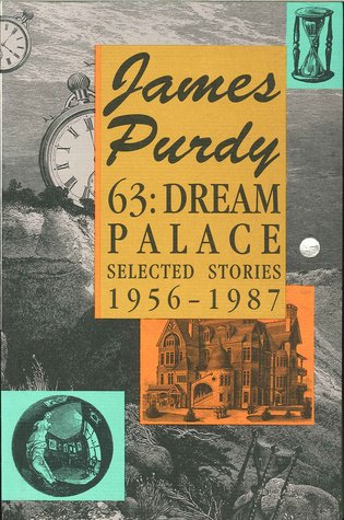 Read Online 63: Dream Palace: Selected Stories, 1956-1987 - James Purdy | PDF