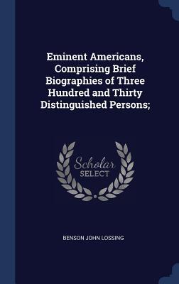 Full Download Eminent Americans, Comprising Brief Biographies of Three Hundred and Thirty Distinguished Persons; - Benson John Lossing | ePub