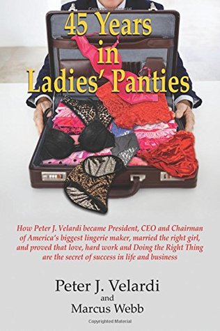 Full Download 45 Years in Ladies' Panties: How Peter J. Velardi became President, CEO and Chairman of America's biggest lingerie maker, married the right girl, and  the secret of success in life and business - Peter J. Velardi | ePub