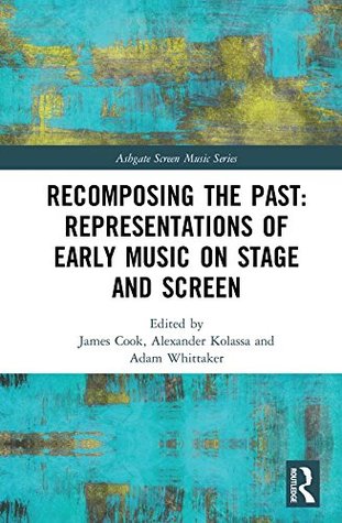 Download Recomposing the Past: Representations of Early Music on Stage and Screen (Ashgate Screen Music Series) - James Cook | ePub