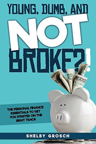 Full Download Young, Dumb, and NOT Broke?!: The personal finance essentials to get you started on the right track - Shelby Grosch file in PDF