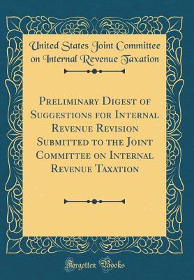 Read Preliminary Digest of Suggestions for Internal Revenue Revision Submitted to the Joint Committee on Internal Revenue Taxation (Classic Reprint) - U.S. Joint Committee on Taxation file in PDF