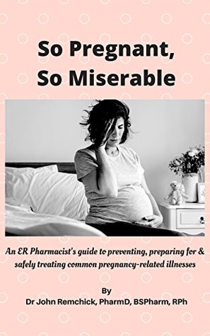 Full Download So Pregnant, So Miserable: An ER Pharmacist's guide to preventing, preparing for & safely treating common pregnancy-related illnesses - John Remchick | ePub