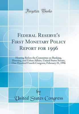Full Download Federal Reserve's First Monetary Policy Report for 1996: Hearing Before the Committee on Banking, Housing, and Urban Affairs, United States Senate, One Hundred Fourth Congress; February 21, 1996 (Classic Reprint) - U.S. Congress | ePub