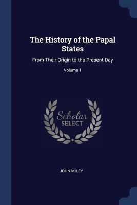 Download The History of the Papal States: From Their Origin to the Present Day; Volume 1 - John Miley | ePub