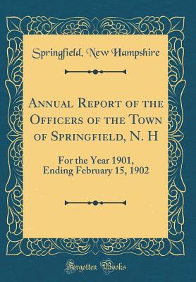 Read Annual Report of the Officers of the Town of Springfield, N. H: For the Year 1901, Ending February 15, 1902 (Classic Reprint) - Springfield New Hampshire | ePub