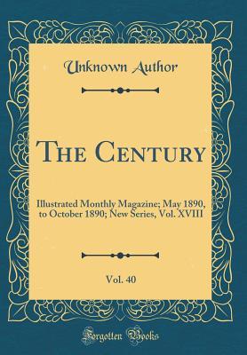 Download The Century, Vol. 40: Illustrated Monthly Magazine; May 1890, to October 1890; New Series, Vol. XVIII (Classic Reprint) - Unknown | ePub