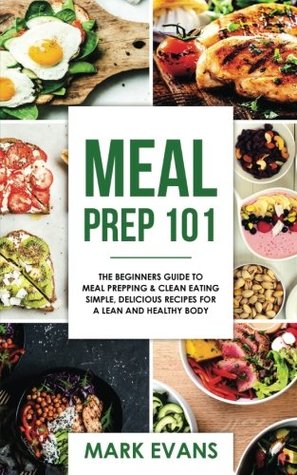 Full Download Meal Prep: 101 - The Beginner's Guide to Meal Prepping and Clean Eating - Simple, Delicious Recipes for a Lean and Healthy Body: Volume 1 (Meal Prep Series) - Mark Evans file in PDF
