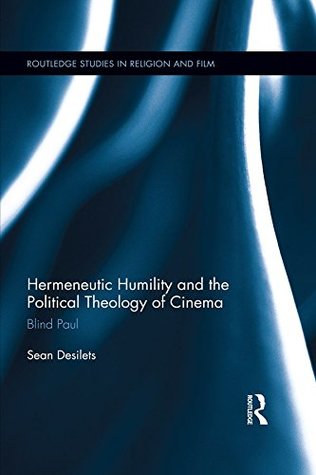 Read Online Hermeneutic Humility and the Political Theology of Cinema: Blind Paul (Routledge Studies in Religion and Film) - Sean Desilets | PDF