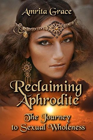 Read Online Reclaiming Aphrodite: The Journey to Sexual Wholeness - Amrita Grace | PDF
