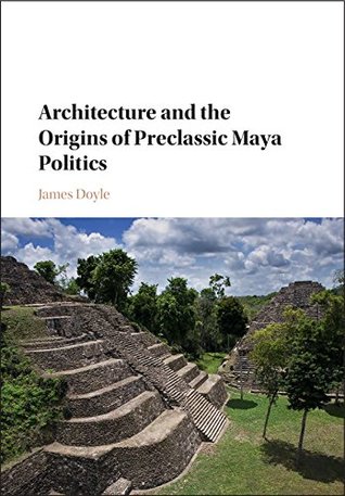 Full Download Architecture and the Origins of Preclassic Maya Politics - James A. Doyle | PDF
