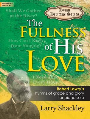 Read Online The Fullness of His Love: Robert Lowry's Hymns of Grace and Glory for Piano Solo - Larry Shackley | PDF