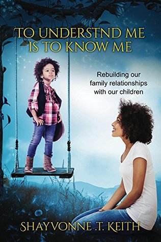 Read Online To Understand Me Is to Know Me: Rebuilding our family relationships with our children - Shayvonne Keith | ePub