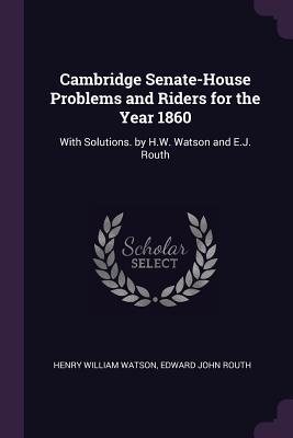 Download Cambridge Senate-House Problems and Riders for the Year 1860: With Solutions. by H.W. Watson and E.J. Routh - Henry William Watson file in PDF
