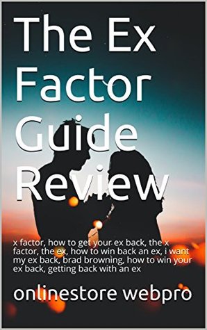 Read The Ex Factor Guide Review: x factor, how to get your ex back, the x factor, the ex, how to win back an ex, i want my ex back, brad browning, how to win your ex back, getting back with an ex - onlinestore webpro | PDF