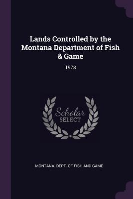 Download Lands Controlled by the Montana Department of Fish & Game: 1978 - Montana Dept of Fish and Game | ePub