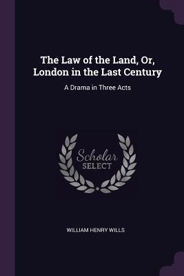 Full Download The Law of the Land, Or, London in the Last Century: A Drama in Three Acts - William Henry Wills | ePub