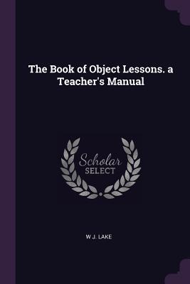 Read The Book of Object Lessons. a Teacher's Manual - W J Lake file in PDF