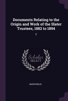 Read Online Documents Relating to the Origin and Work of the Slater Trustees, 1882 to 1894: 2 - Anonymous | ePub
