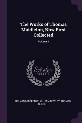 Read The Works of Thomas Middleton, Now First Collected; Volume 5 - Thomas Middleton | ePub