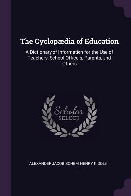 Full Download The Cyclop�dia of Education: A Dictionary of Information for the Use of Teachers, School Officers, Parents, and Others - Alexander Jacob Schem file in PDF