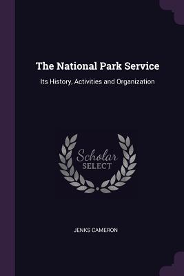 Read Online The National Park Service: Its History, Activities and Organization - Jenks Cameron | ePub