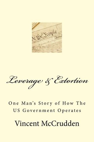 Full Download Leverage & Extortion: One Man's Story of How The US Government Operates - Vincent McCrudden | PDF