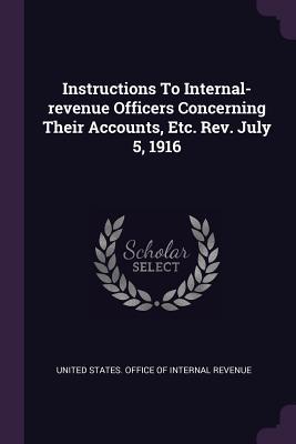 Read Instructions to Internal-Revenue Officers Concerning Their Accounts, Etc. Rev. July 5, 1916 - United States Office of Internal Revenu | PDF
