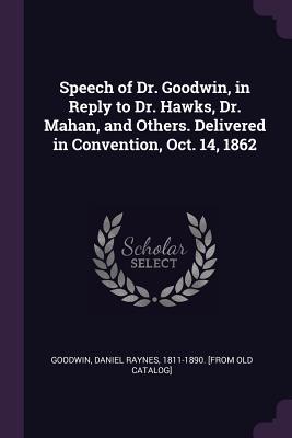 Download Speech of Dr. Goodwin, in Reply to Dr. Hawks, Dr. Mahan, and Others. Delivered in Convention, Oct. 14, 1862 - Daniel Raynes 1811-1890 [From Goodwin file in ePub