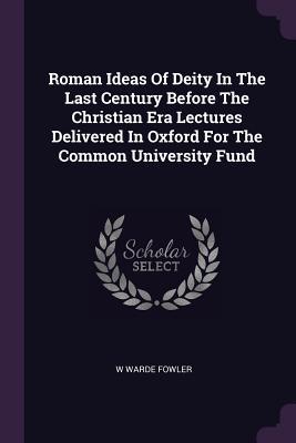Download Roman Ideas of Deity in the Last Century Before the Christian Era Lectures Delivered in Oxford for the Common University Fund - William Warde Fowler | PDF