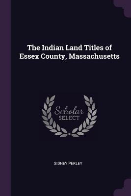Read The Indian Land Titles of Essex County, Massachusetts - Sidney Perley file in PDF